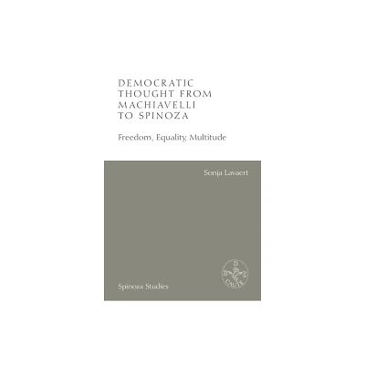 Democratic Thought from Machiavelli to Spinoza - (Spinoza Studies) by Sonja Lavaert (Hardcover)