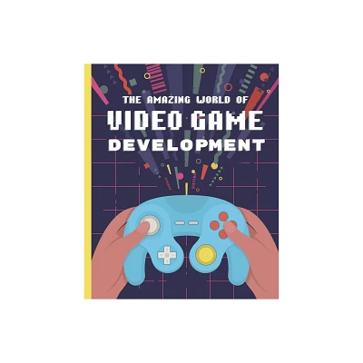 The Amazing World of Video Game Development - by Denis Galanin (Hardcover)