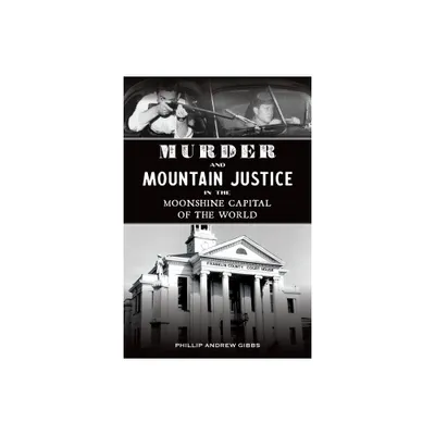 Murder and Mountain Justice in the Moonshine Capital of the World - (True Crime) by Phillip Andrew Gibbs (Paperback)