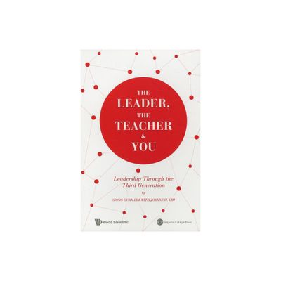 The Leader, the Teacher & You: Leadership Through the Third Generation - by Siong Guan Lim & Joanne H Lim (Paperback)