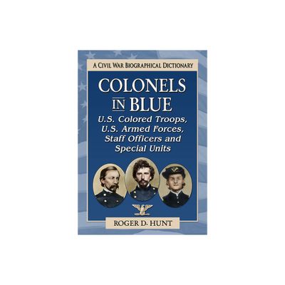 Colonels in Blue--U.S. Colored Troops, U.S. Armed Forces, Staff Officers and Special Units - by Roger D Hunt (Paperback)