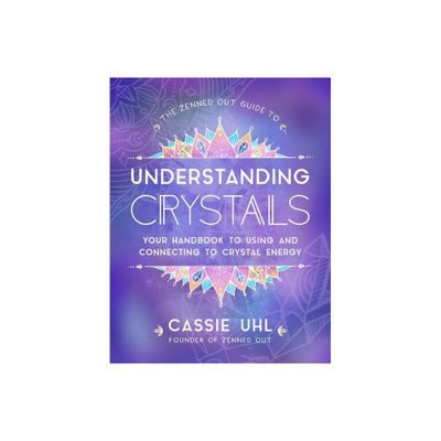 The Zenned Out Guide to Understanding Crystals - by Cassie Uhl (Hardcover)