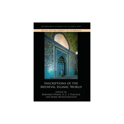 Inscriptions of the Medieval Islamic World - (Edinburgh Studies in Islamic Art) by Bernard OKane & A C S Peacock & Mark Muehlhaeusler (Hardcover)