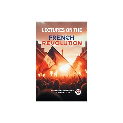 Lectures on the French Revolution - by John Emerich Edward Dalberg Acton (Paperback)