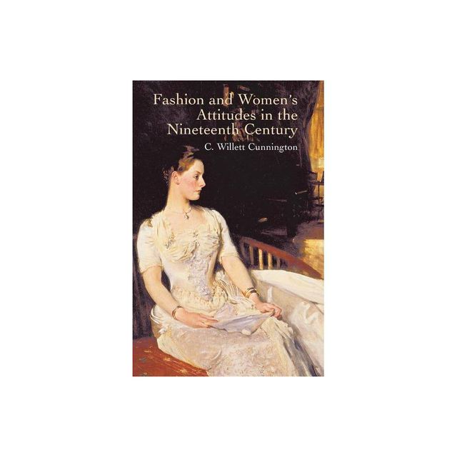 Fashion and Womens Attitudes in the Nineteenth Century - by C Willett Cunnington (Paperback)