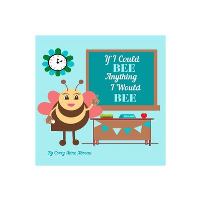 If I Could BEE Anything I Would BEE - (Bee Books by Corey Anne Abreau) by Corey Anne Abreau (Paperback)