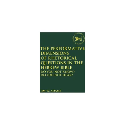 The Performative Dimensions of Rhetorical Questions in the Hebrew Bible - (Library of Hebrew Bible/Old Testament Studies) by Jim W Adams (Paperback)