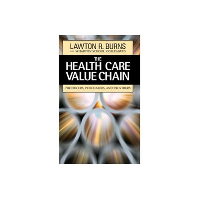 The Health Care Value Chain - by Lawton R Burns & Wharton School Colleagues (Hardcover)