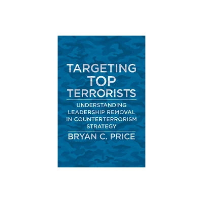 Targeting Top Terrorists - (Columbia Studies in Terrorism and Irregular Warfare) by Bryan C Price (Hardcover)