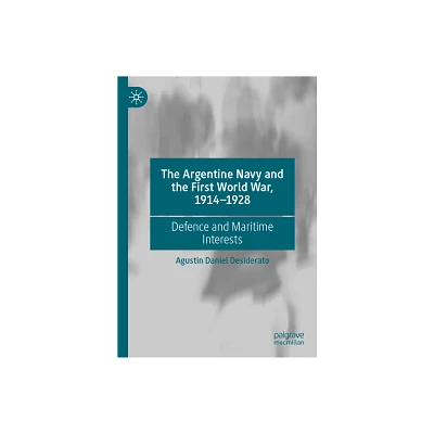 The Argentine Navy and the First World War, 1914-1928 - by Agustn Daniel Desiderato (Hardcover)