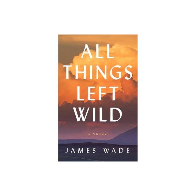 All Things Left Wild - by James Wade (Paperback)