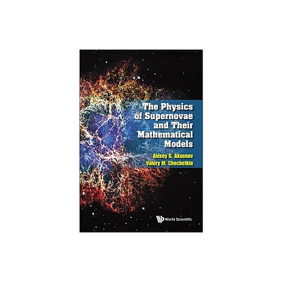 The Physics of Supernovae and Their Mathematical Models - by Alexey G Aksenov & Valery Mihailovich Chechetkin (Hardcover)