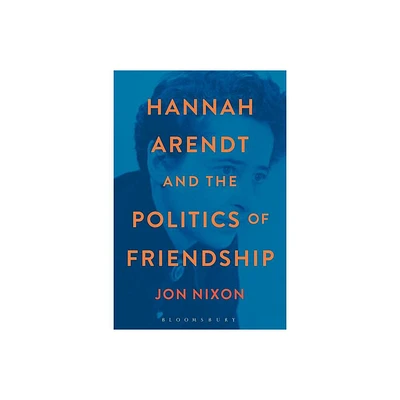 Hannah Arendt and the Politics of Friendship - by Jon Nixon (Paperback)