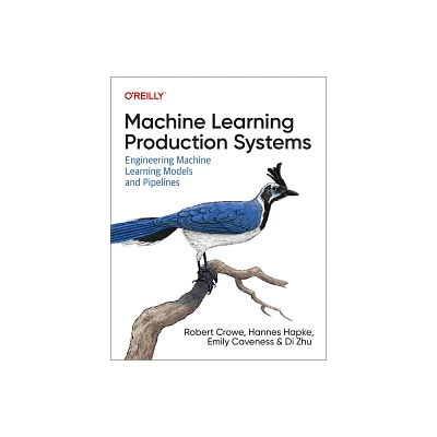 Machine Learning Production Systems - by Robert Crowe & Hannes Hapke & Emily Caveness & Di Zhu (Paperback)