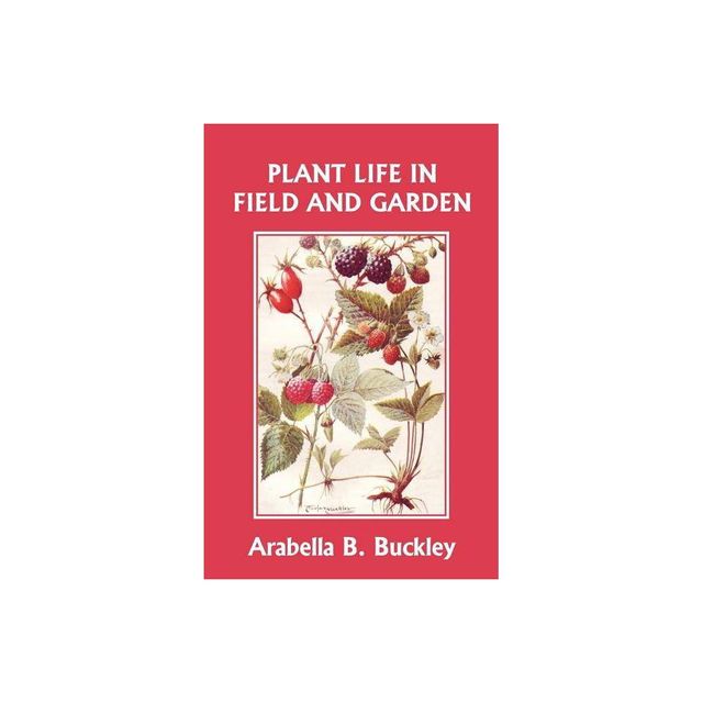 Plant Life in Field and Garden (Yesterdays Classics) - by Arabella Buckley (Paperback)