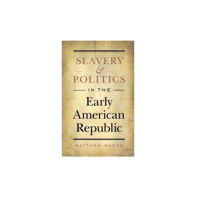 Slavery and Politics in the Early American Republic - by Matthew Mason (Paperback)