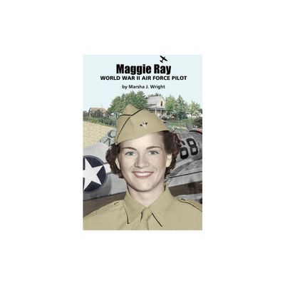 Maggie Ray; World War II Air Force Pilot - by Marsha J Wright (Paperback)