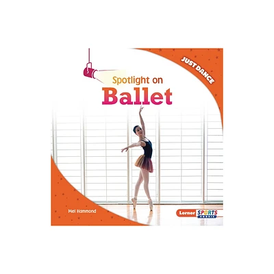 Spotlight on Ballet - (Just Dance (Lerner Sports Rookie)) by Mel Hammond (Paperback)