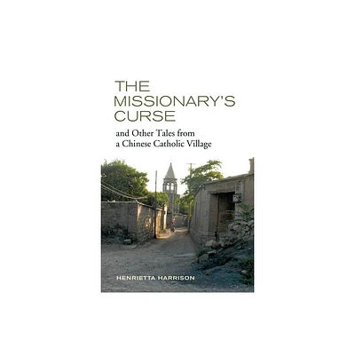 The Missionarys Curse and Other Tales from a Chinese Catholic Village - (Asia: Local Studies / Global Themes) by Henrietta Harrison (Paperback)