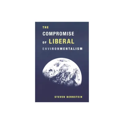 The Compromise of Liberal Environmentalism - by Steven Bernstein (Paperback)