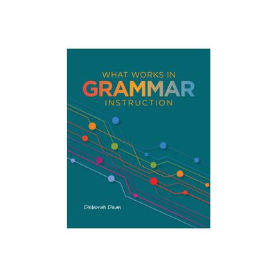 What Works in Grammar Instruction - by Deborah Dean (Paperback)