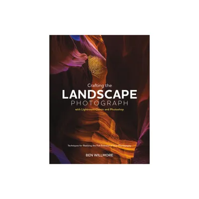 Crafting the Landscape Photograph with Lightroom Classic and Photoshop - by Ben Willmore (Paperback)