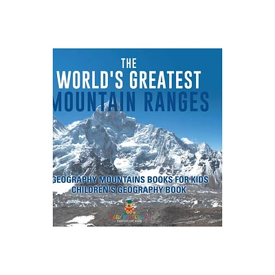 The Worlds Greatest Mountain Ranges - Geography Mountains Books for Kids Childrens Geography Book - by Baby Professor (Hardcover)