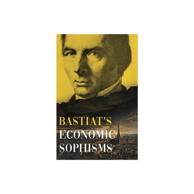 Bastiats Economic Sophisms - (Collected Bastiat (3 Books)) by Claude Frdric Bastiat (Hardcover)