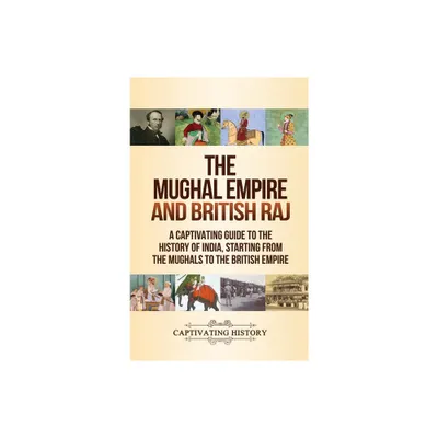 The Mughal Empire and British Raj - by Captivating History (Hardcover)