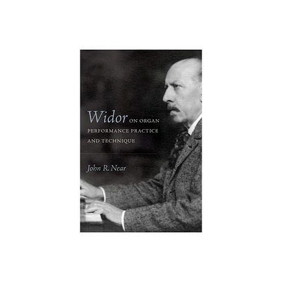 Widor on Organ Performance Practice and Technique - (Eastman Studies in Music) by John R Near (Hardcover)