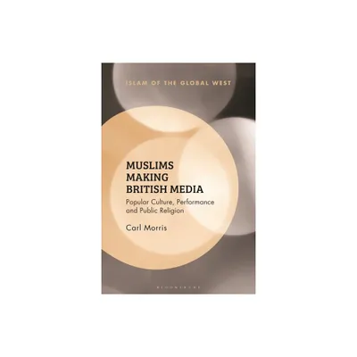 Muslims Making British Media - (Islam of the Global West) by Carl Morris (Hardcover)