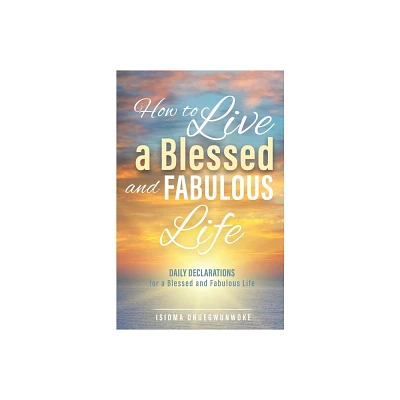 How to Live a Blessed and Fabulous Life - by Isioma Onuegwunwoke (Paperback)