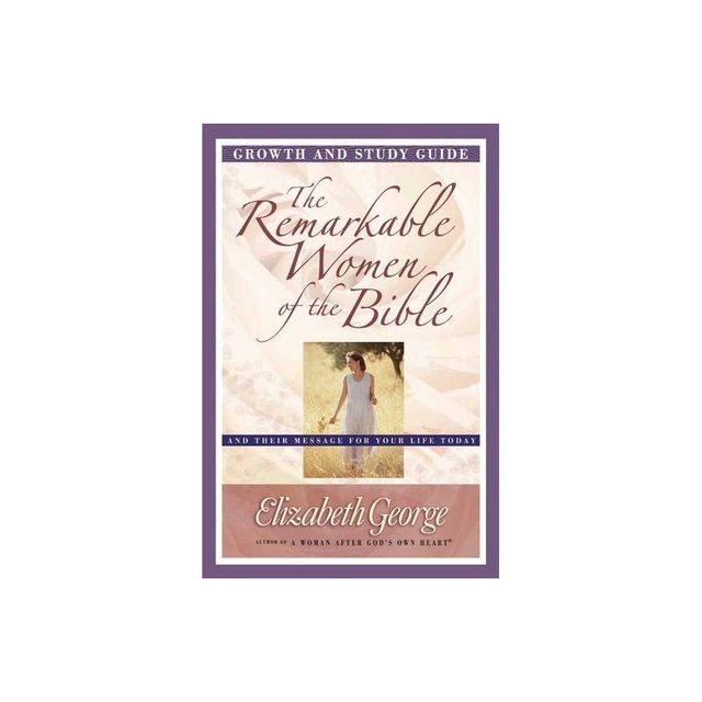 The Remarkable Women of the Bible Growth and Study Guide - (Growth and Study Guides) by Elizabeth George (Paperback)