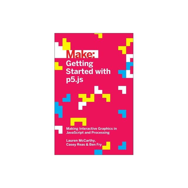 Getting Started with P5.Js - by Lauren McCarthy & Casey Reas & Ben Fry (Paperback)