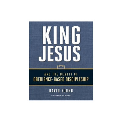 King Jesus and the Beauty of Obedience-Based Discipleship - by David Young (Paperback)