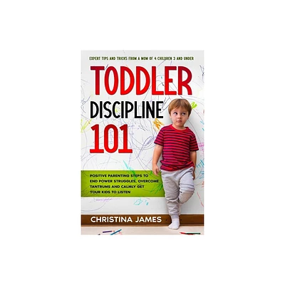 Toddler Discipline 101 - by Christina James (Paperback)