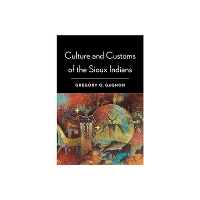 Culture and Customs of the Sioux Indians - by Gregory O Gagnon (Paperback)