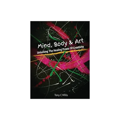 Mind, Body & Art - by Tony C Mills (Hardcover)