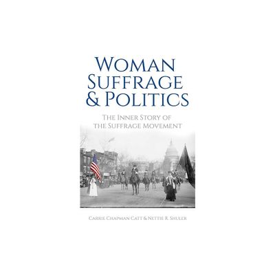 Woman Suffrage and Politics - by Carrie Chapman Catt & Nettie Rogers Shuler (Paperback)