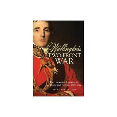 Wellingtons Two-Front War - (Campaigns and Commanders) by Joshua Moon (Hardcover)