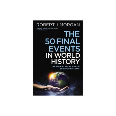 The 50 Final Events in World History - by Robert J Morgan (Hardcover)