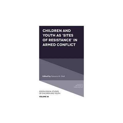 Children and Youth as Sites of Resistance in Armed Conflict - (Sociological Studies of Children and Youth) by Tamanna M Shah (Hardcover)