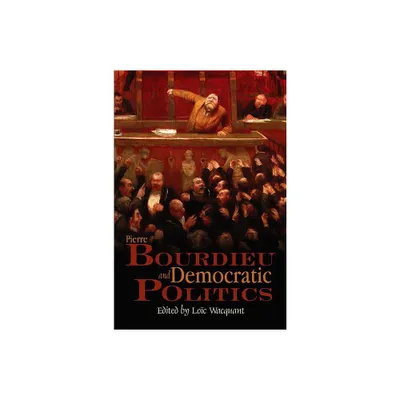 Pierre Bourdieu and Democratic Politics - by Loc Wacquant (Paperback)