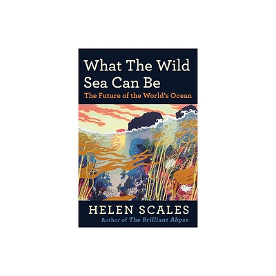 What the Wild Sea Can Be - by Helen Scales (Hardcover)