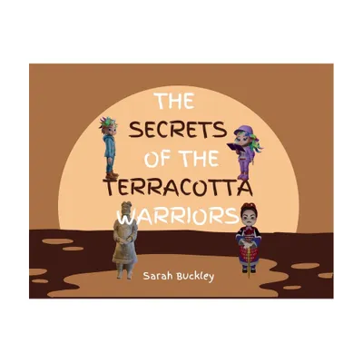 The Secrets of the Terracotta Warriors - by Sarah Buckley (Paperback)