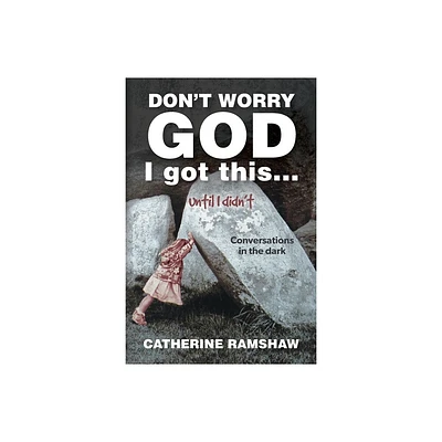 Dont Worry God I Got This . . . Until I Didnt - by Catherine Ramshaw (Paperback)