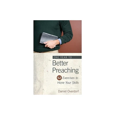 One Year to Better Preaching - by Daniel Overdorf (Paperback)