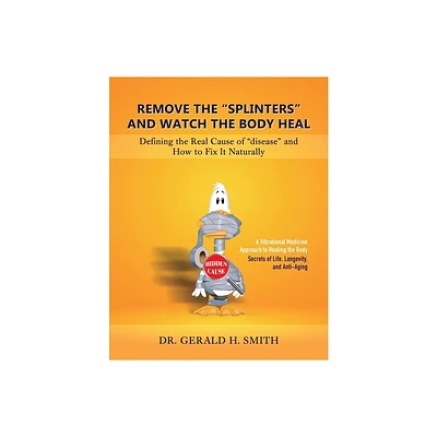 Remove the Splinters and Watch the Body Heal - by Gerald H Smith (Paperback)