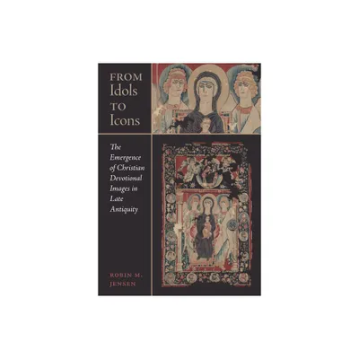 From Idols to Icons - (Christianity in Late Antiquity) by Robin M Jensen (Hardcover)