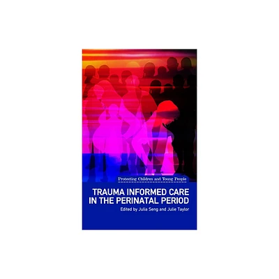 Trauma Informed Care in the Perinatal Period - (Protecting Children and Young People) by Julia Seng & Julie Taylor (Paperback)